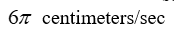 Find the distance, s, a point travels along a circle over time t = 6 seconds, given the angular speed   =     And the radius r = 7 centimeters. A)    B)    C)    D)   