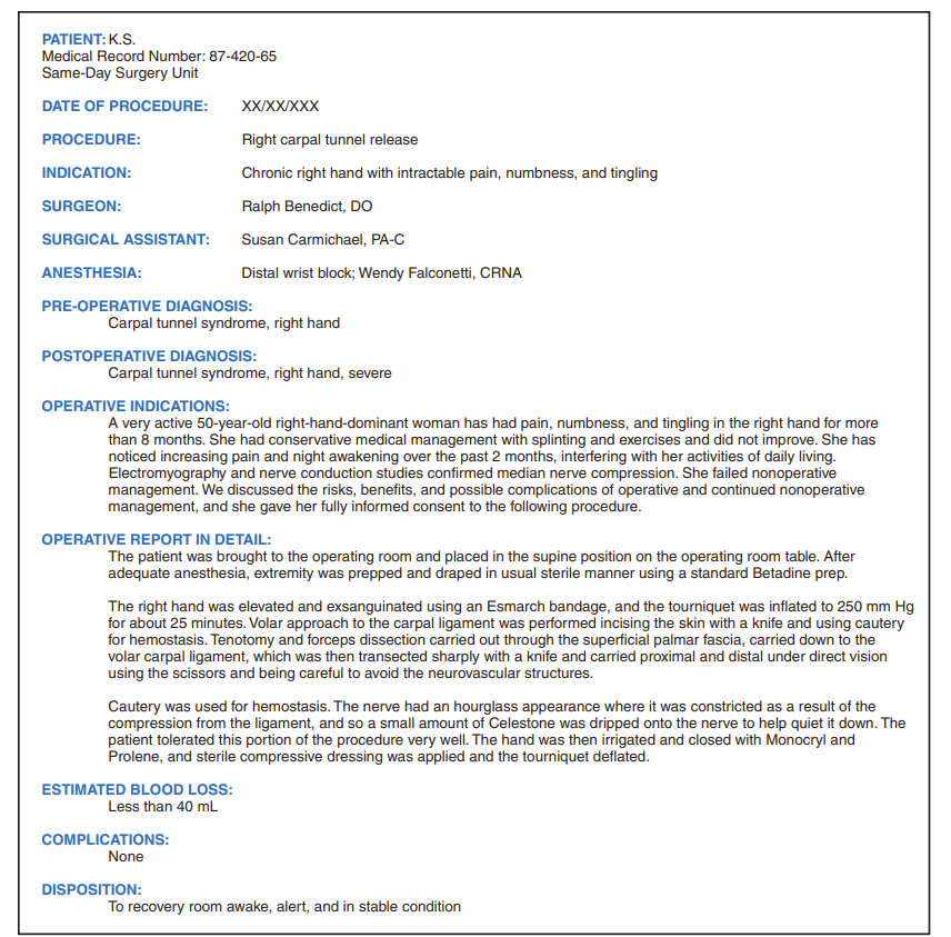 K.S. is a 50-year-old woman who presents for elective right carpal tunnel release. After reading the operative report shown in Figure 11-10, write an operative note.   Date of procedure: Name of procedure: Indication: Surgeon: Surgical assistant: Anesthesia: Pre-operative diagnosis: Postoperative diagnosis: Description: Complications: Disposition:<div style=padding-top: 35px> 