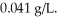 The solubility of oxygen gas in water at 25 °C and 1.0 atm pressure of oxygen is   The solubility of oxygen in water at 4.0 atm and 25 °C is ________ g/L. A) 0.041 B) 0.014 C) 0.31 D) 0.16 E) 4.0