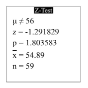 The following display from a TI-84 Plus calculator presents the results of a hypothesis test.   What is the P-value? A)  54.89 B)  1.803583 C)  56 D)  -1.291829