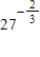 Evaluate the following expression if it represents a real number. ​   ​ A) 27 B) 9 C)    D)    E)   