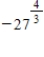 Evaluate the following expression if it represents a real number. ​   ​ A) -81 B) -27 C)    D)    E) not a real number