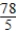 <strong>Solve the equation. </strong> A)x = 78 B)x = C)x = D)x = E)x = 5