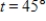 Solve the triangle for the indicated side and angle. ​   a = 5,b = 5,   ​ A)  angle θ: 45° Side c:   B)  angle θ: 45° Side c:   C)  angle θ: 45° Side c: 20 D)  angle θ: 30° Side c: 10 E)  angle θ: 30° Side c:20