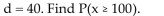 <strong>Suppose x is a random variable best described by a uniform probability distribution with c = 100 and </strong> A)0.5 B)0 C)1 D)0.6