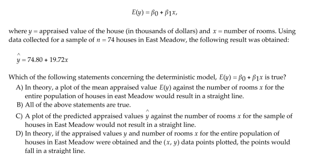 A county real estate appraiser wants to develop a statistical model to predict the appraised value of houses in a section of the county called East Meadow. One of the many variables thought to be An important predictor of appraised value is the number of rooms in the house. Consequently, the Appraiser decided to fit the linear regression model: