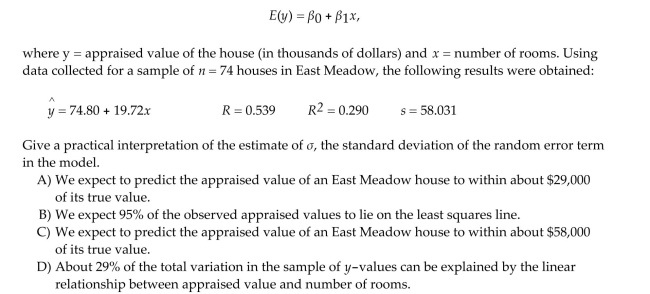 A county real estate appraiser wants to develop a statistical model to predict the appraised value of houses in a section of the county called East Meadow. One of the many variables thought to be An important predictor of appraised value is the number of rooms in the house. Consequently, the Appraiser decided to fit the simple linear regression model: