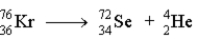 Which of the following reactions represents the nuclear equation for the alpha decay of Kr-76? A) B) C) D)