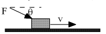 I push an object along a horizontal surface a distance d with a force F at an angle   .If the velocity is constant at a value v,then   A) there is no net work done. B) the net work done is Fdcos   . C) the net work done is Fdsin   . D) you cannot calculate the net work. E) the net work done is Fv. 
