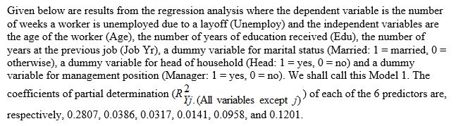 TABLE 14-17         Model 2 is the regression analysis where the dependent variable is Unemploy and the independent variables are Age and Manager. The results of the regression analysis are given below:    -Referring to Table 14-17 Model 1, the null hypothesis should be rejected at a 10% level of significance when testing whether there is a significant relationship between the number of weeks a worker is unemployed due to a layoff and the entire set of explanatory variables.
