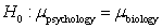 A group of college students believes the average grades in psychology courses are different than the average grades in biology courses. The group found the average psychology grades of a sample of 8 students was 86.4 and the average biology grades of a sample of 10 students was 82.2. What is the null hypothesis for this study? A)    B)    C)    D)   