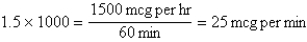   Conversion factors: 1000 mcg = 1 mg 60 min = 1 hr