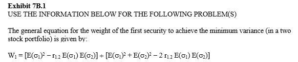 <strong> Refer to Exhibit 7B.1.What is the value of W₁ when r₁.₂ = -1 and E(s₁)= .10 and E(s₂)= .12?</strong> A) 45.46% B) 50.00% C) 59.45% D) 54.55% E) 74.55%