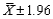 The 95% confidence interval for the population mean ,given that the sample size n = 49 and the population standard deviation = 7,is .