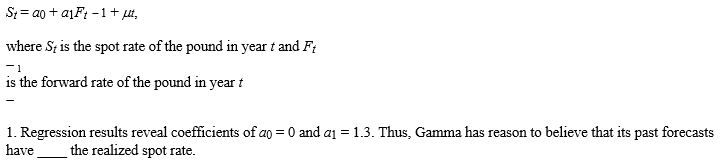 Regression results reveal coefficients of a₀ = 0 and a₁ = 1.3. Thus, Gamma has reason to believe that its past forecasts have ____ the realized spot rate.   A) overestimated B) underestimated C) correctly estimated D) none of the above