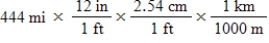 The distance from St.Louis,Missouri,to Lincoln,Nebraska,is 444 miles by car.Which of the following series of calculations will yield this distance in units of kilometers? (1 in = 2.54 cm (exact) ,1 mi = 5280 ft (exact) ,1 ft = 12 in (exact) )  A)    B) ​   C)    D)    E)   