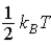 The theorem of equipartition of energy states that the energy each degree of freedom contributes to each molecule in the system (an ideal gas) is A)    . B)    . C)    . D)    . E)    . 