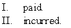 Under the modified accrual basis of accounting for the general fund,expenditures should be recognized in the period in which the related liability is:   A)  I only B)  II only C)  Both I and II D)  Neither I nor II
