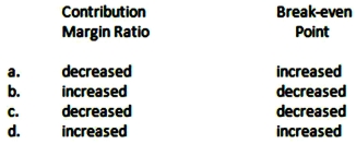 If the fixed costs for a product increase and the variable costs (as a percentage of sales dollars) increase,what will be the effect on the contribution margin ratio and the break-even point,respectively?   A) Option A B) Option B C) Option C D) Option D