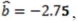 An econometrician has estimated the inverse demand relation P = a + bQ + e and found that       and   = 0.75. Find the approximate 95 percent confidence interval for the true values of a and b.