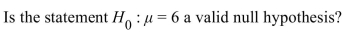 <strong> </strong> A) No, equalities are not permitted in a null hypothesis. B) Yes, this is a statement that compares a parameter to a value. C) Yes, this is a statement that compares two parameters. D) No, there is no parameter contained in this statement.