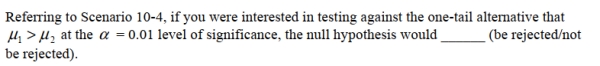 SCENARIO 10-4 Two samples each of size 25 are taken from independent populations assumed to be normally distributed with equal variances.The first sample has a mean of 35.5 and standard deviation of 3.0 while the second sample has a mean of 33.0 and standard deviation of 4.0. - 
