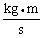Momentum is defined as the product of mass and velocity. The SI unit for momentum is ________. A)    B)    C)    D)    E)   