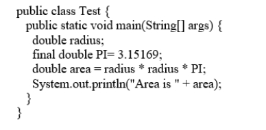 Analyze the following code:    A)  The program compiles and runs fine.  B)  The program has no compile errors but will get a runtime error because radius is not initialized. C)  The program has compile errors because the variable radius is not initialized. D)  The program has a compile error because a constant PI is defined inside a method. 