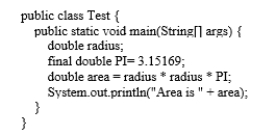Analyze the following code:   A)  The program has compile errors because the variable radius is not initialized. B)  The program compiles and runs fine. C)  The program has no compile errors but will get a runtime error because radius is not initialized. D)  The program has a compile error because a constant PI is defined inside a method. 