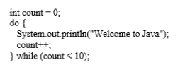 How many times will the following code print  Welcome to Java ?   A)  8 B)  0 C)  11 D)  10 E)  9 