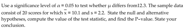 Preliminary data analyses indicate that it is reasonable to use a t-test to carry out the specified hypothesis test. Performthe t-test using the P-value approach.
