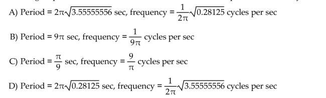Solve the problem. Determine the period and frequency of oscillation when a pendulum of length 9 feet is released after being displaced 2 radians. Round constants to 8 decimal places, if necessary.