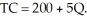 The total cost (TC)  of producing computer software diskettes (Q)  is given as:   What is the fixed cost? A)  200 B)  5Q C)  5 D)  5 + (200/Q)  E)  none of the above