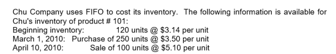 Use the following information for questions     -Assuming Chu uses a periodic inventory system, the entry to account for the March 1 purchase is: A) Debit:  Inventory  and Credit:  Accounts Payable  $875 B) Debit:  Purchases  and Credit:  Accounts Payable  $875 C) Debit:  Accounts Payable  and Credit:  Purchases  $875 D) Debit:  Accounts Payable  and Credit:  Inventory  $875