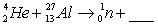 When atoms of aluminum-27 are bombarded with alpha particles, a neutron and an element are produced. The particular isotope formed is   A)    B)    C)    D)    E)   