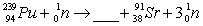 What is the missing symbol in this plutonium fission reaction?   A)    B)    C)    D)    E)   