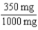 17.5 mL   1 g = 1000 mg   × 50 mL = 17.5 mL