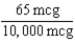 0.2 mL   10 mg = 10,000 mcg   × 30 mL = 0.195 mL = 0.2 mL