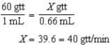 40 gtt/min 40 mL ÷ 60 min = 0.66 mL/min    