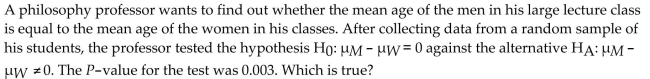 <strong> </strong> A) There is a 99.7% chance that another sample will give these same results. B) There is a 0.3% chance that the mean ages for the men and women are different. C) There is a 0.3% chance that the mean ages for the men and women are equal. D) It is very unlikely that the professor would see results like these if the mean age of men was equal to the mean age of women. E) There is a 0.3% chance that another sample will give these same results.