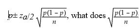 <strong>In the equation for calculating a confidence interval for a proportion, represent?</strong> A)the mean for the sampling distribution of the proportion B)the degree of freedom for the sampling distribution of the proportion C)the standard error for the sampling distribution of the proportion D)the estimator for sampling distribution of the proportion