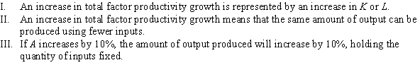 Consider the production function Q = Af(K, L) . Which of the following statements is (are)  TRUE?   A)  II B)  I, II, and III C)  II and III D)  I