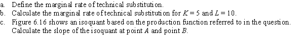 Use the following to answer question: Figure 6.16   -(Figure 6.16) Consider the production function Q = L<sup>0.5</sup>K<sup>0.5</sup>, with MP<sub>K</sub> = L<sup>0.5</sup>/K<sup>0.5</sup> and MP<sub>L </sub>= K<sup>0.5</sup>/L<sup>0.5</sup>.  