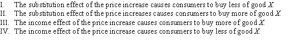Suppose the price of good X, a Giffen good, increases. Which of the following statements are TRUE?   A)  I and IV B)  II and IV C)  I and III D)  II and III