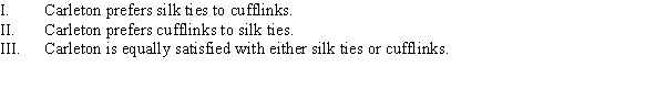 Carleton is presented with two bundles of goods: silk ties and cufflinks. Which of the following statements satisfies the assumption of rankability?   A)  I B)  II C)  I or II D)  I, II, and III
