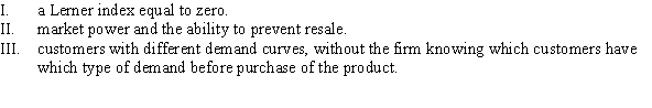 To practice indirect or second-degree price discrimination, a firm must have:   A)  I and II B)  I, II, and III C)  II and III D)  I and III