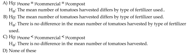 Use the following information for the question. A group of home gardeners want to test whether the type of soil used to grow heirloom tomatoes has an effect on the number of tomatoes harvested. Gardeners randomly assigned tomato plants to be grown in soil with no fertilizer, commercial plant food, and homemade compost. All other growing conditions were kept the same. Forty plants were assigned to each group. At the end of the growing season the number of tomatoes harvested was counted. Assume that all other conditions for the ANOVA test have been met. State the null and alternative hypothesis.
