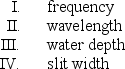 A student wishes to produce a single-slit diffraction pattern in a ripple tank experiment. He considers the following parameters:   Which two of the above should be decreased to produce more bending? A)  I, III B)  I, IV C)  II, III D)  II, IV E)  III, IV