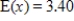 <strong>Suppose an experiment has five possible outcomes for x: 1, 2, 3, 4, 5. The probability that each of these outcomes occurs is . Estimate the expected value of x for the experiment to two decimal places? </strong> A) B) C) D) E)