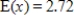 <strong>Suppose an experiment has five possible outcomes for x: 1, 2, 3, 4, 5. The probability that each of these outcomes occurs is . Estimate the expected value of x for the experiment to two decimal places? </strong> A) B) C) D) E)